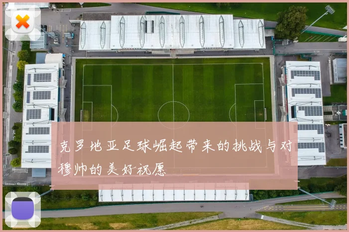 克罗地亚足球崛起带来的挑战与对穆帅的美好祝愿