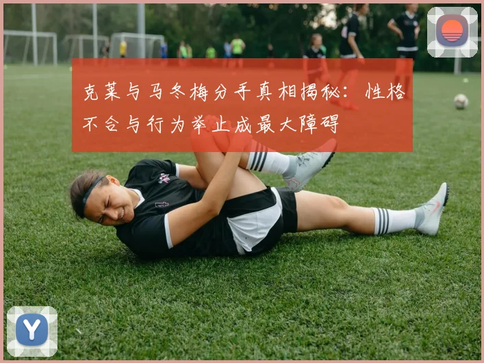 克莱与马冬梅分手真相揭秘：性格不合与行为举止成最大障碍