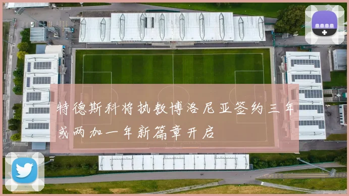 特德斯科将执教博洛尼亚签约三年或两加一年新篇章开启