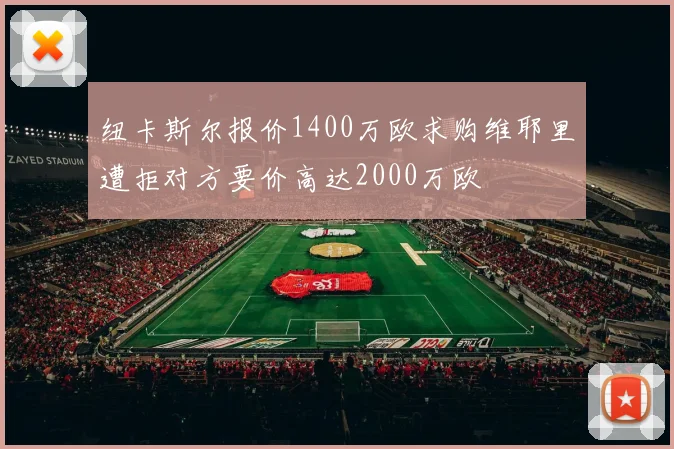 纽卡斯尔报价1400万欧求购维耶里遭拒对方要价高达2000万欧