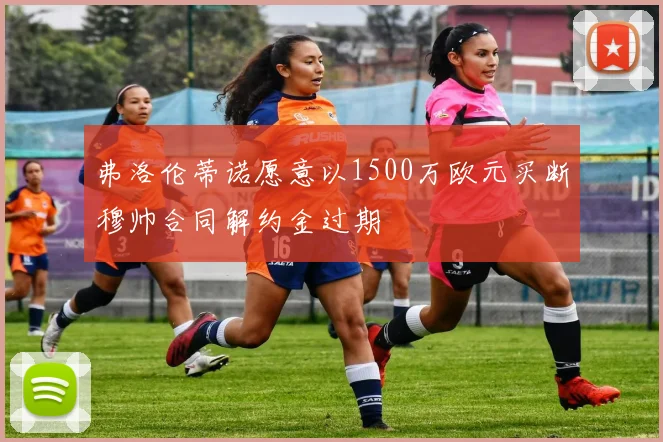 弗洛伦蒂诺愿意以1500万欧元买断穆帅合同解约金过期