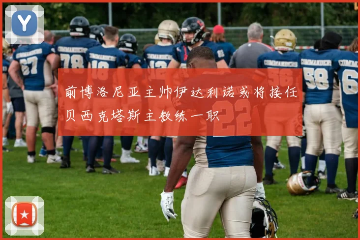 前博洛尼亚主帅伊达利诺或将接任贝西克塔斯主教练一职