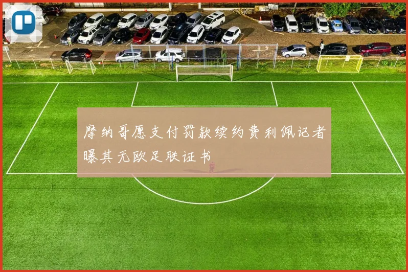 摩纳哥愿支付罚款续约费利佩记者曝其无欧足联证书