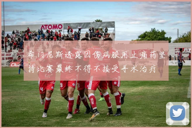 希门尼斯透露因伤病服用止痛药坚持比赛最终不得不接受手术治疗