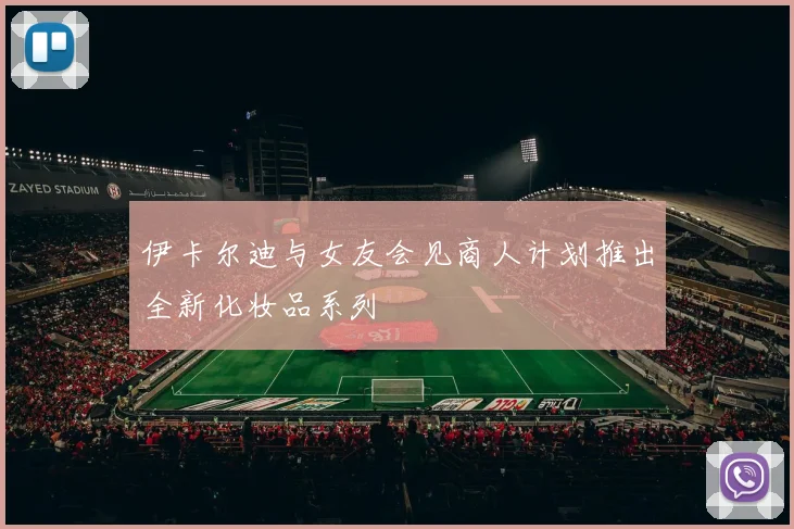 伊卡尔迪与女友会见商人计划推出全新化妆品系列