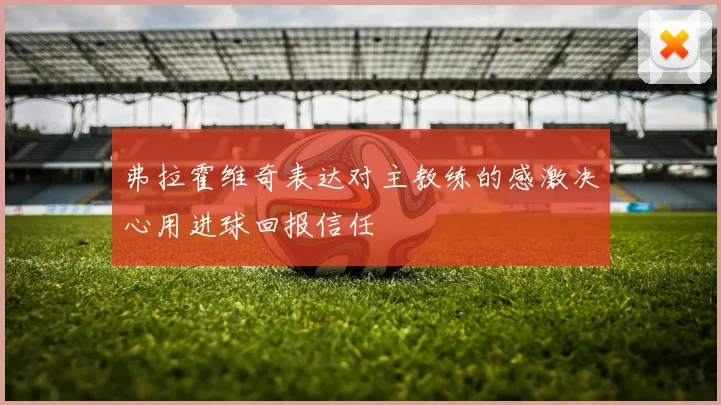 弗拉霍维奇表达对主教练的感激决心用进球回报信任